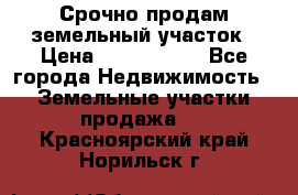 Срочно продам земельный участок › Цена ­ 1 200 000 - Все города Недвижимость » Земельные участки продажа   . Красноярский край,Норильск г.